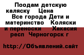 Поодам детскую каляску  › Цена ­ 3 000 - Все города Дети и материнство » Коляски и переноски   . Хакасия респ.,Черногорск г.